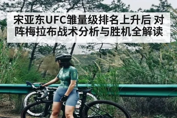宋亚东UFC雏量级排名上升后 对阵梅拉布战术分析与胜机全解读