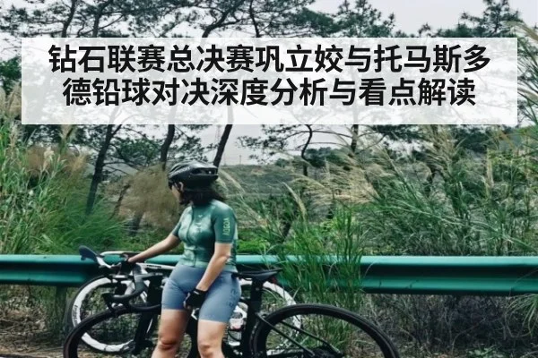钻石联赛总决赛巩立姣与托马斯多德铅球对决深度分析与看点解读